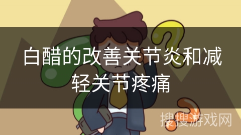 白醋的改善关节炎和减轻关节疼痛