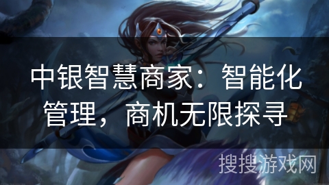 中银智慧商家:智能化管理,商机无限探寻 中银智慧商家:智能化管理,商机无限探寻