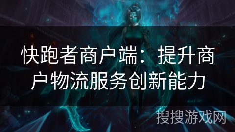 快跑者商户端:提升商户物流服务创新能力 快跑者商户端:提升商户物流服务创新能力