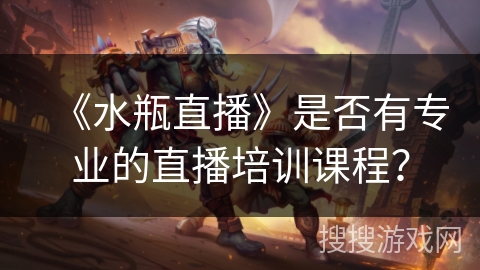 《水瓶直播》是否有专业的直播培训课程? 《水瓶直播》是否有专业的直播培训课程?