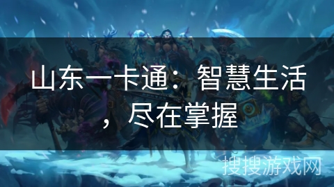 山东一卡通:智慧生活,尽在掌握 山东一卡通:智慧生活,尽在掌握