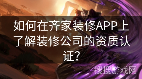 如何在齐家装修APP上了解装修公司的资质认证? 如何在齐家装修APP上了解装修公司的资质认证?