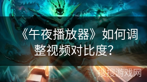 《午夜播放器》如何调整视频对比度? 《午夜播放器》如何调整视频对比度?
