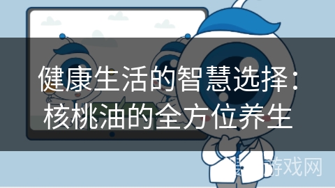 健康生活的智慧选择:核桃油的全方位养生