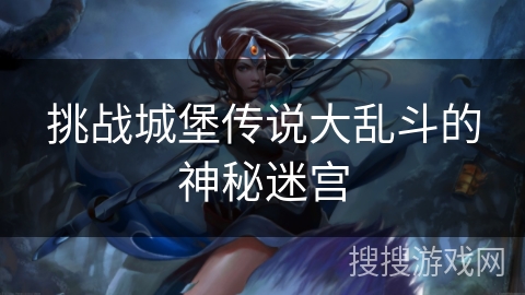 挑战城堡传说大乱斗的神秘迷宫 挑战城堡传说大乱斗的神秘迷宫