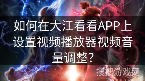如何在大江看看APP上设置视频播放器视频音量调整? 如何在大江看看APP上设置视频播放器视频音量调整?