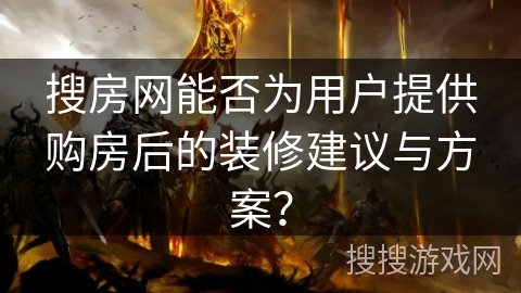 搜房网能否为用户提供购房后的装修建议与方案? 搜房网能否为用户提供购房后的装修建议与方案?