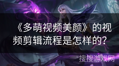 《多萌视频美颜》的视频剪辑流程是怎样的? 《多萌视频美颜》的视频剪辑流程是怎样的?