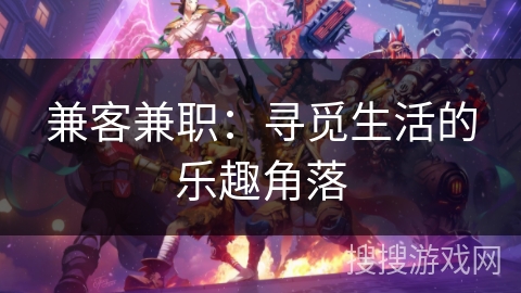 兼客兼职:寻觅生活的乐趣角落 兼客兼职:寻觅生活的乐趣角落