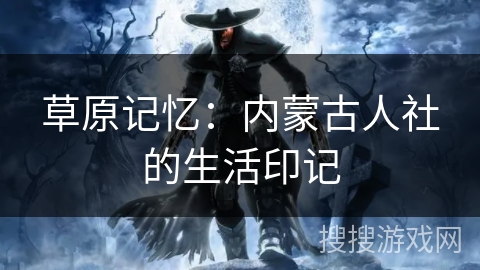 草原记忆:内蒙古人社的生活印记 草原记忆:内蒙古人社的生活印记