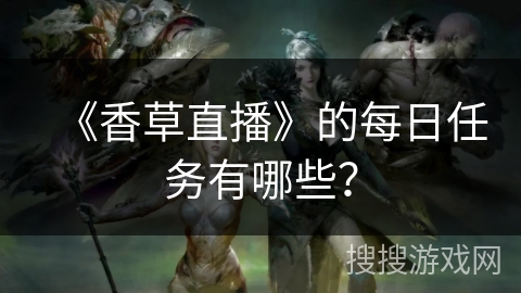 《香草直播》的每日任务有哪些？