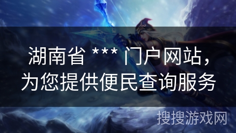 湖南省 *** 门户网站,为您提供便民查询服务 湖南省 *** 门户网站,为您提供便民查询服务