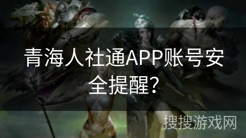 青海人社通APP账号安全提醒? 青海人社通APP账号安全提醒?