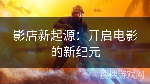 影店新起源:开启电影的新纪元 影店新起源:开启电影的新纪元