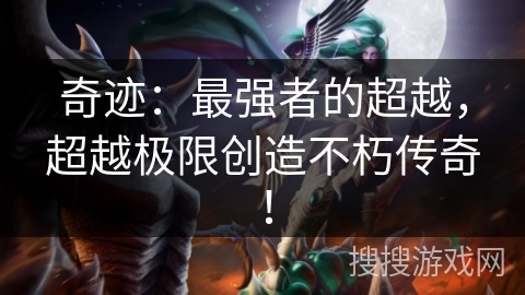 奇迹:最强者的超越,超越极限创造不朽传奇! 奇迹:最强者的超越,超越极限创造不朽传奇!
