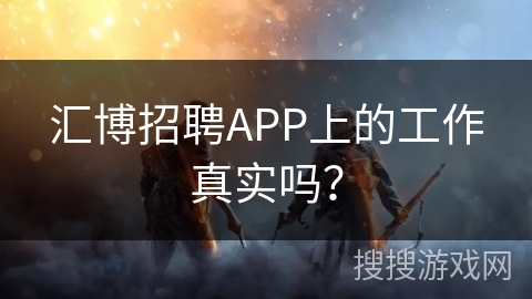 汇博招聘APP上的工作真实吗? 汇博招聘APP上的工作真实吗?