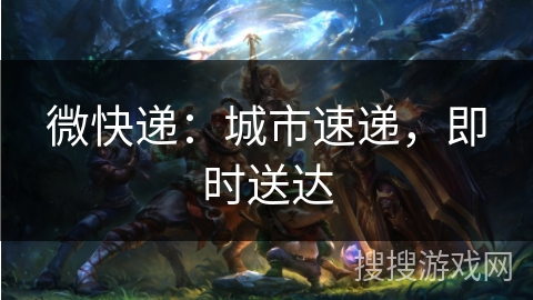 微快递:城市速递,即时送达 微快递:城市速递,即时送达