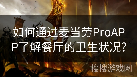 如何通过麦当劳ProAPP了解餐厅的卫生状况? 如何通过麦当劳ProAPP了解餐厅的卫生状况?