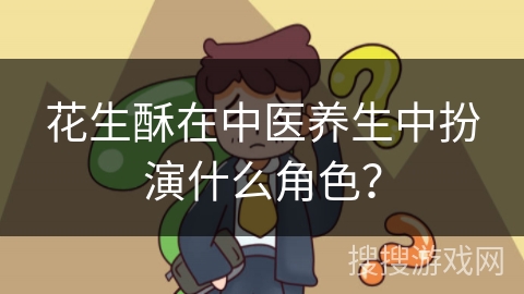 花生酥在中医养生中扮演什么角色?