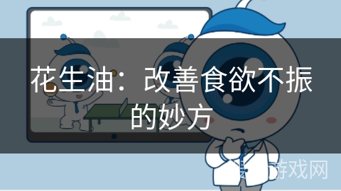 花生油:改善食欲不振的妙方
