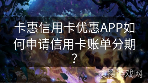 卡惠信用卡优惠APP如何申请信用卡账单分期? 卡惠信用卡优惠APP如何申请信用卡账单分期?