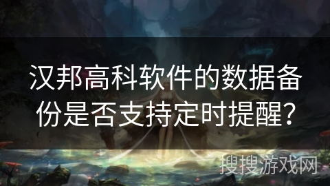 汉邦高科软件的数据备份是否支持定时提醒？