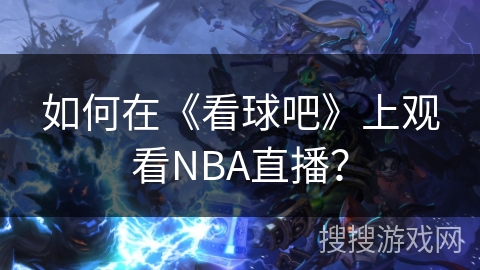 如何在《看球吧》上观看NBA直播? 如何在《看球吧》上观看NBA直播?
