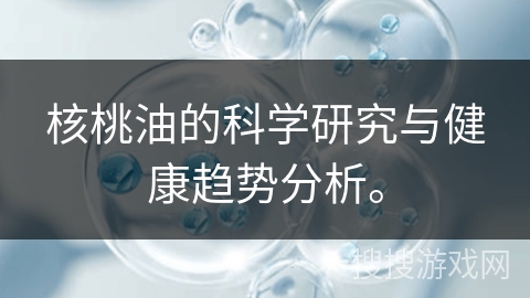核桃油的科学研究与健康趋势分析。