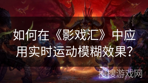 如何在《影戏汇》中应用实时运动模糊效果? 如何在《影戏汇》中应用实时运动模糊效果?