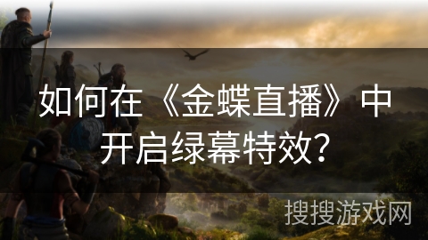 如何在《金蝶直播》中开启绿幕特效? 如何在《金蝶直播》中开启绿幕特效?