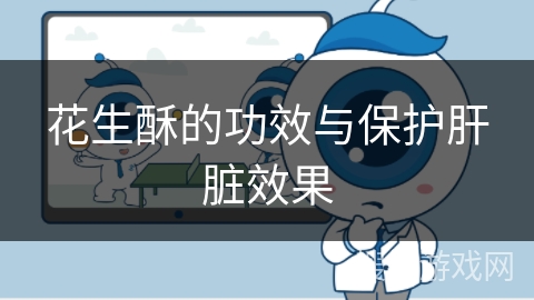 花生酥的功效与保护肝脏效果