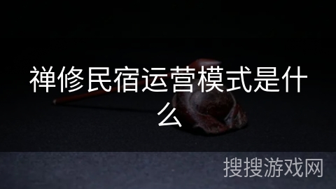 禅修民宿运营模式是什么
