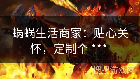 蜗蜗生活商家：贴心关怀，定制个 *** 
