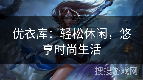 优衣库:轻松休闲,悠享时尚生活 优衣库:轻松休闲,悠享时尚生活