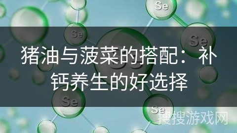 猪油与菠菜的搭配:补钙养生的好选择