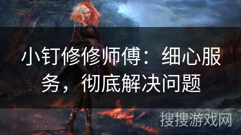 小钉修修师傅:细心服务,彻底解决问题 小钉修修师傅:细心服务,彻底解决问题