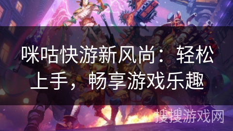 咪咕快游新风尚:轻松上手,畅享游戏乐趣 咪咕快游新风尚:轻松上手,畅享游戏乐趣