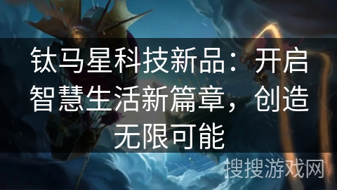 钛马星科技新品:开启智慧生活新篇章,创造无限可能 钛马星科技新品:开启智慧生活新篇章,创造无限可能