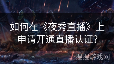 如何在《夜秀直播》上申请开通直播认证? 如何在《夜秀直播》上申请开通直播认证?