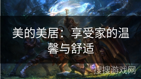 美的美居：享受家的温馨与舒适