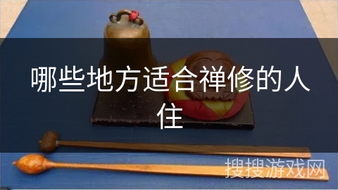 哪些地方适合禅修的人住 哪些地方适合禅修的人住