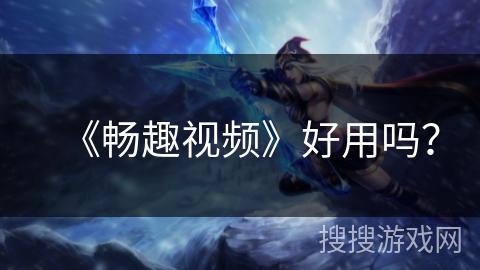 《畅趣视频》好用吗？