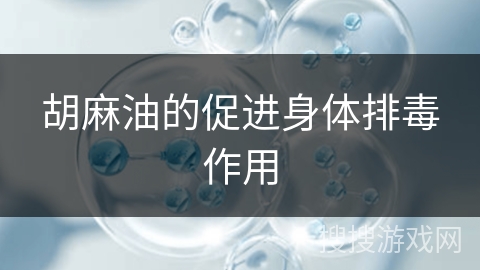 胡麻油的促进身体排毒作用