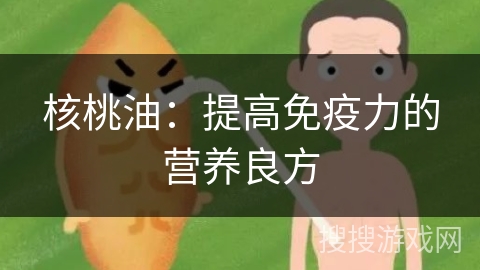核桃油:提高免疫力的营养良方