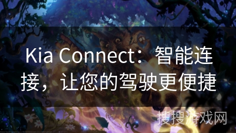 Kia Connect:智能连接,让您的驾驶更便捷 Kia Connect:智能连接,让您的驾驶更便捷