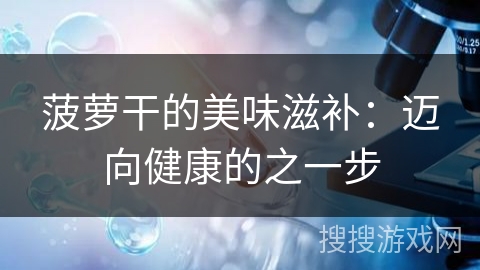 菠萝干的美味滋补:迈向健康的之一步