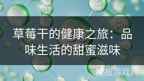 草莓干的健康之旅:品味生活的甜蜜滋味