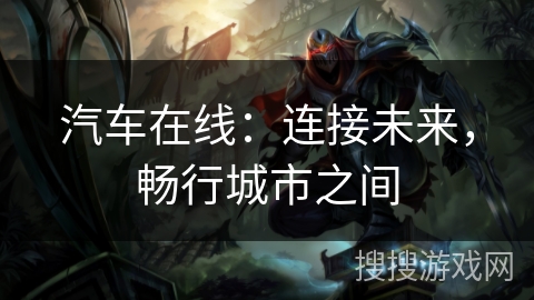 汽车在线:连接未来,畅行城市之间 汽车在线:连接未来,畅行城市之间