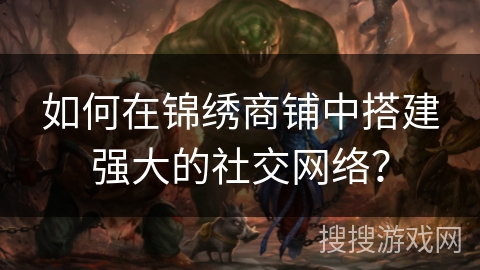 如何在锦绣商铺中搭建强大的社交网络? 如何在锦绣商铺中搭建强大的社交网络?