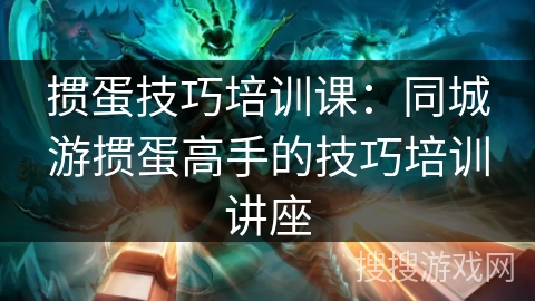 掼蛋技巧培训课:同城游掼蛋高手的技巧培训讲座 掼蛋技巧培训课:同城游掼蛋高手的技巧培训讲座